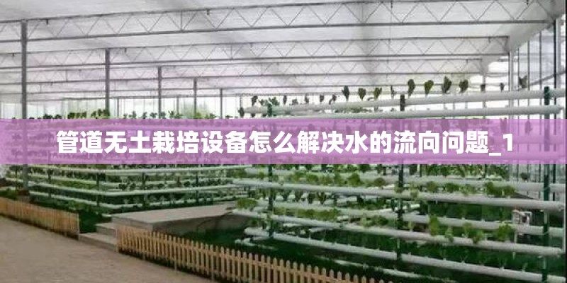 管道无土栽培设备怎么解决水的流向问题_1 管道无土栽培设备怎么解决水的流向问题_1