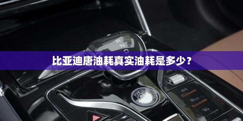 比亚迪唐油耗真实油耗是多少？