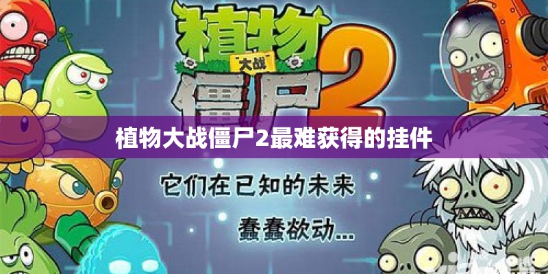 植物大战僵尸2最难获得的挂件 植物大战僵尸2最难获得的挂件