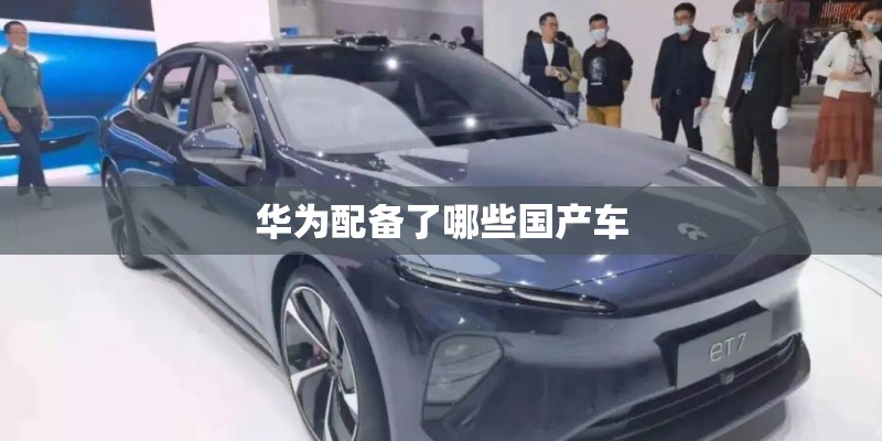 华为配备了哪些国产车 华为配备了哪些国产车