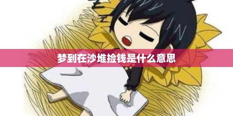 梦到在沙堆捡钱是什么意思 梦到在沙堆捡钱是什么意思