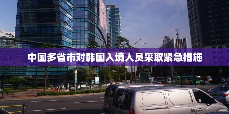 中国多省市对韩国入境人员采取紧急措施 中国多省市对韩国入境人员采取紧急措施
