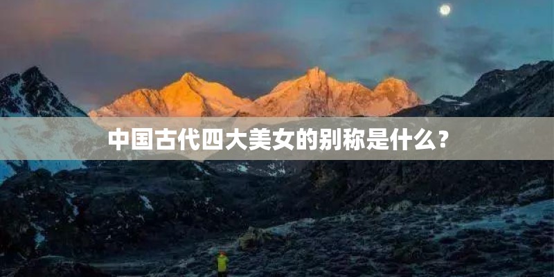 中国古代四大美女的别称是什么? 中国古代四大美女的别称是什么?