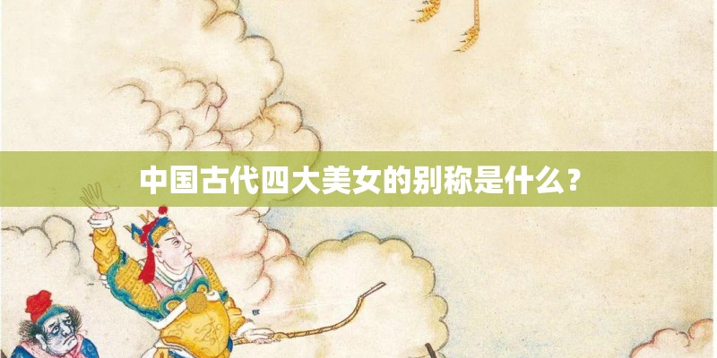 中国古代四大美女的别称是什么? 中国古代四大美女的别称是什么?