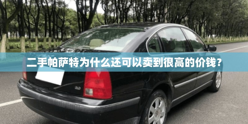 二手帕萨特为什么还可以卖到很高的价钱? 二手帕萨特为什么还可以卖到很高的价钱?