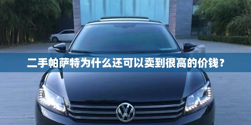 二手帕萨特为什么还可以卖到很高的价钱? 二手帕萨特为什么还可以卖到很高的价钱?