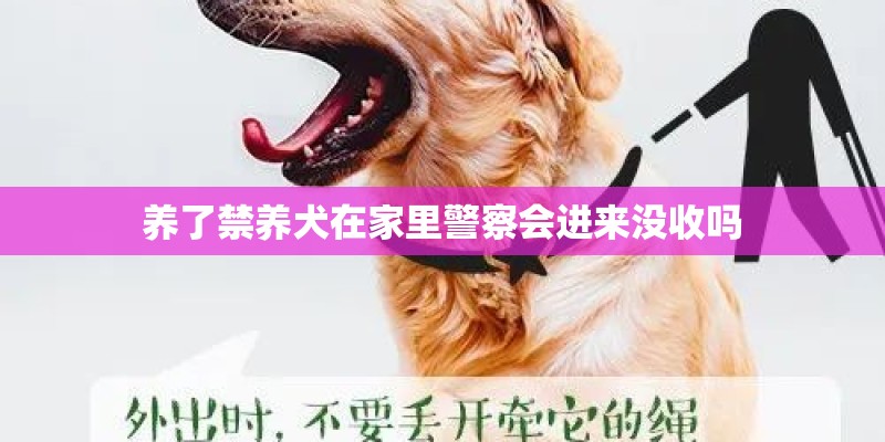 养了禁养犬在家里警察会进来没收吗