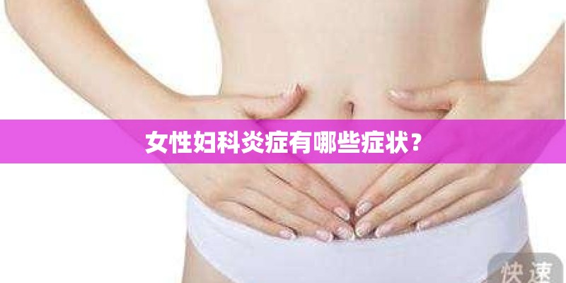 女性妇科炎症有哪些症状？