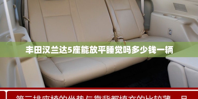丰田汉兰达5座能放平睡觉吗多少钱一辆 丰田汉兰达5座能放平睡觉吗多少钱一辆
