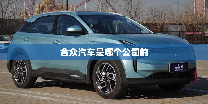 合众汽车是哪个公司的 合众汽车是哪个公司的