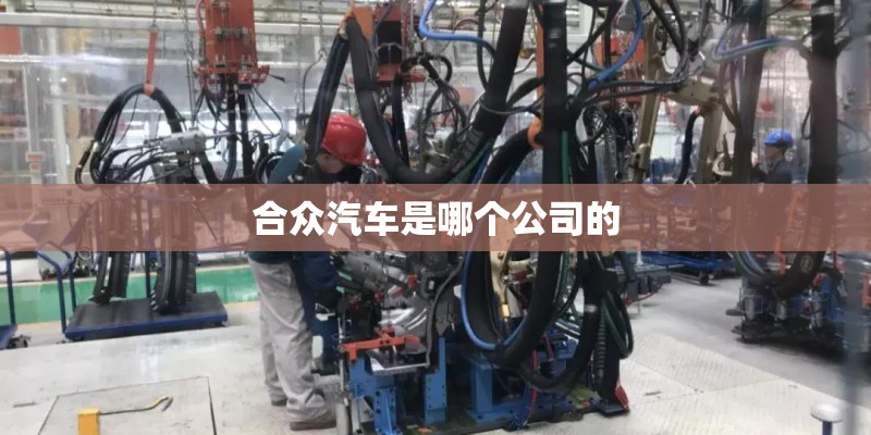 合众汽车是哪个公司的 合众汽车是哪个公司的