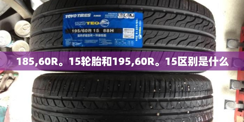 185,60R。15轮胎和195,60R。15区别是什么