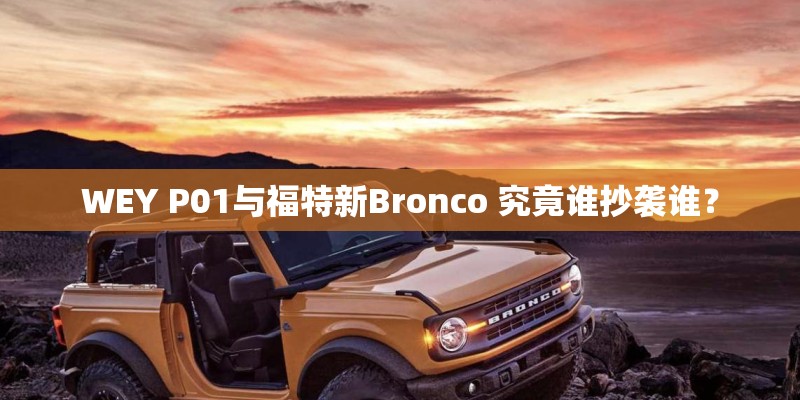 WEY P01与福特新Bronco 究竟谁抄袭谁？