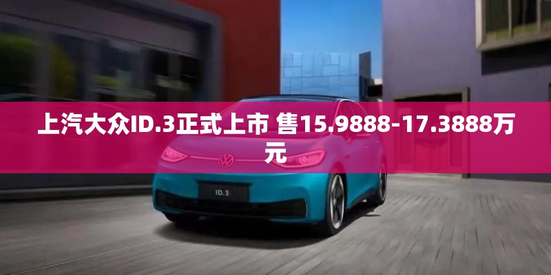上汽大众ID.3正式上市 售15.9888-17.3888万元