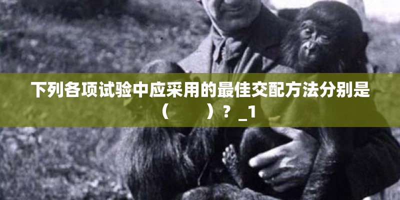 下列各项试验中应采用的最佳交配方法分别是（　　）？_1