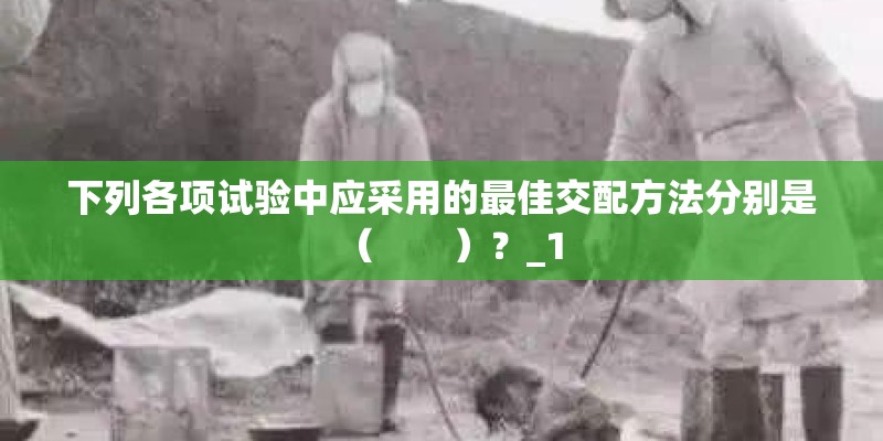 下列各项试验中应采用的最佳交配方法分别是（　　）？_1
