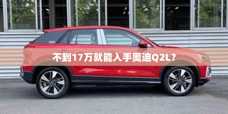 不到17万就能入手奥迪Q2L？