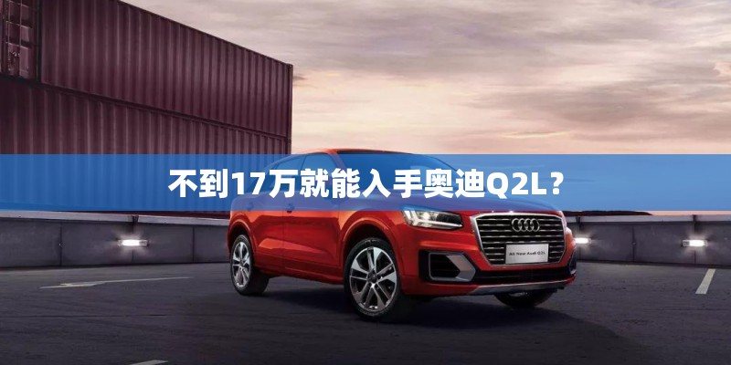 不到17万就能入手奥迪Q2L？