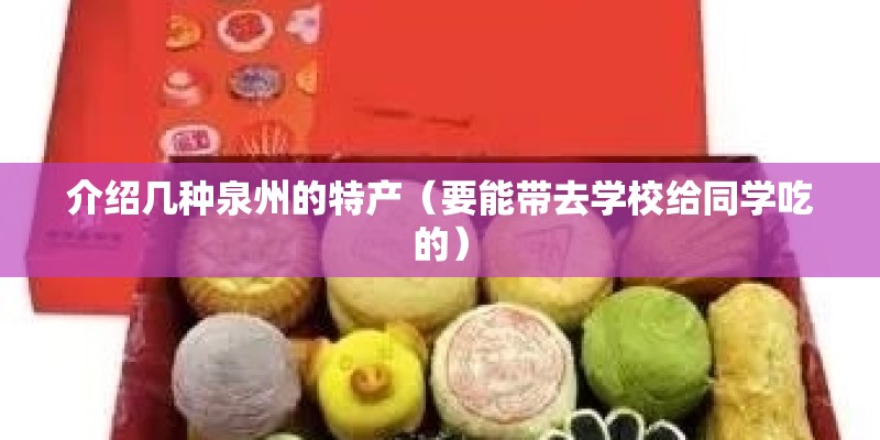 介绍几种泉州的特产（要能带去学校给同学吃的）