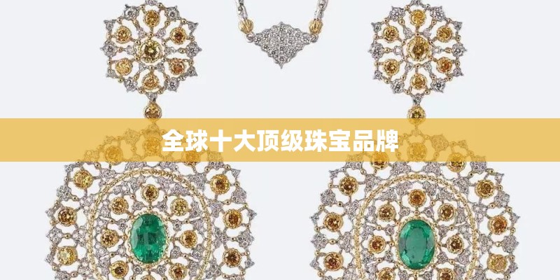 全球十大顶级珠宝品牌 全球十大顶级珠宝品牌