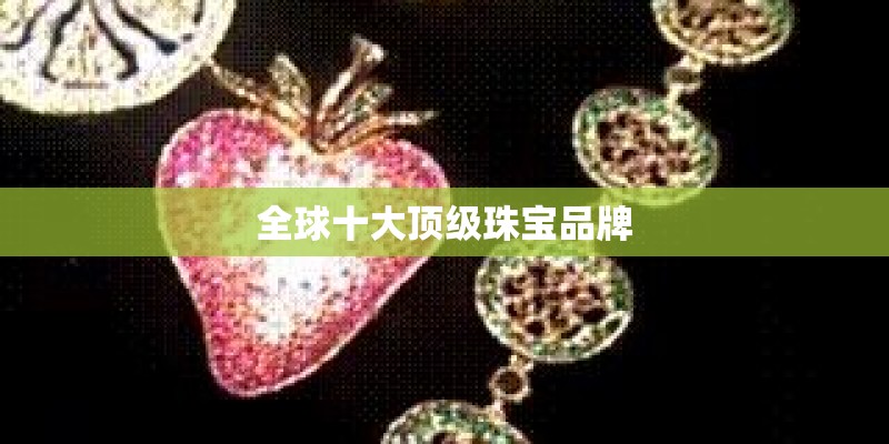 全球十大顶级珠宝品牌 全球十大顶级珠宝品牌