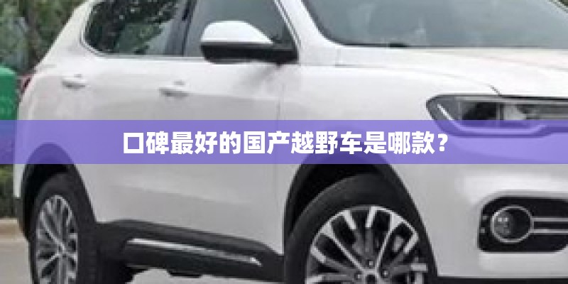 口碑最好的国产越野车是哪款？