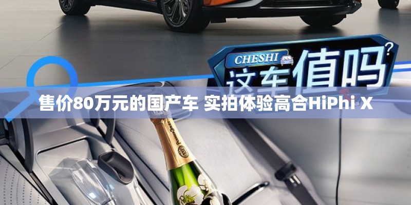 售价80万元的国产车 实拍体验高合HiPhi X