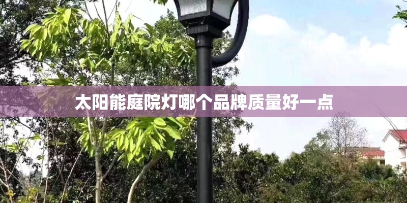 太阳能庭院灯哪个品牌质量好一点 太阳能庭院灯哪个品牌质量好一点