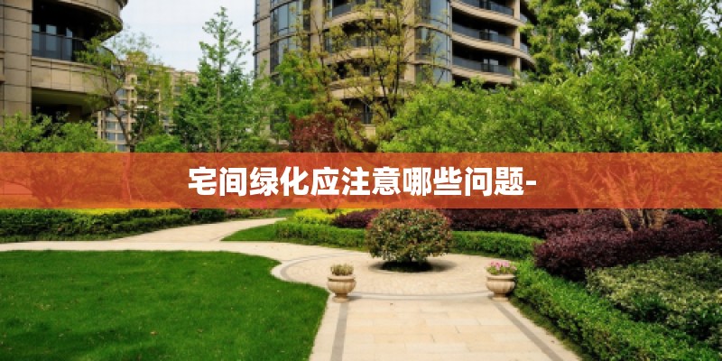 宅间绿化应注意哪些问题-