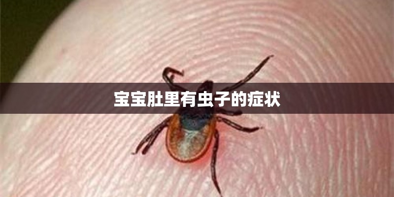 宝宝肚里有虫子的症状 宝宝肚里有虫子的症状