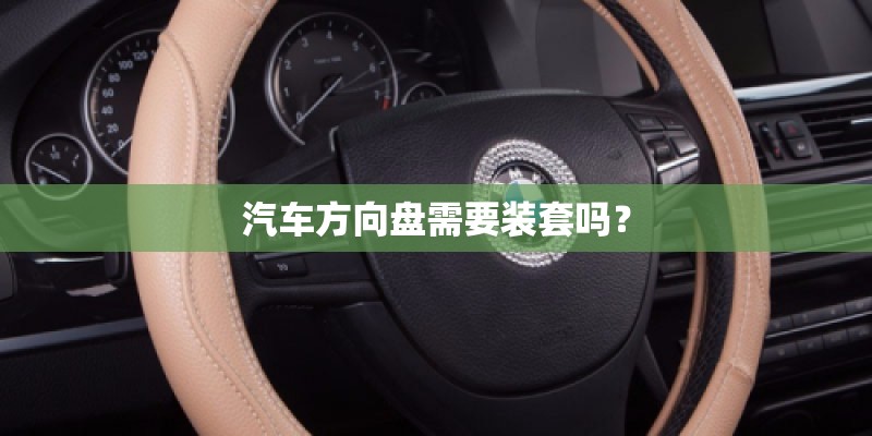 汽车方向盘需要装套吗? 汽车方向盘需要装套吗?
