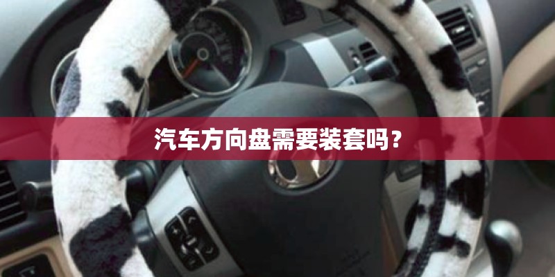 汽车方向盘需要装套吗? 汽车方向盘需要装套吗?