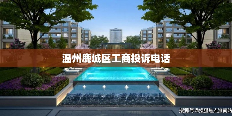 温州鹿城区工商投诉电话 温州鹿城区工商投诉电话