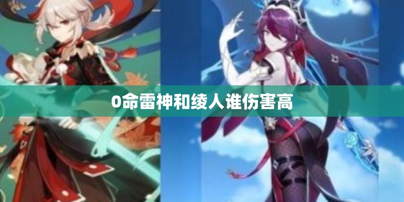 0命雷神和绫人谁伤害高 0命雷神和绫人谁伤害高