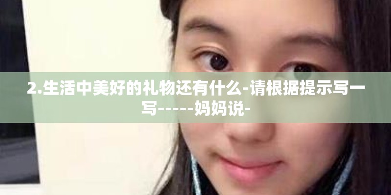 2.生活中美好的礼物还有什么-请根据提示写一写-----妈妈说-