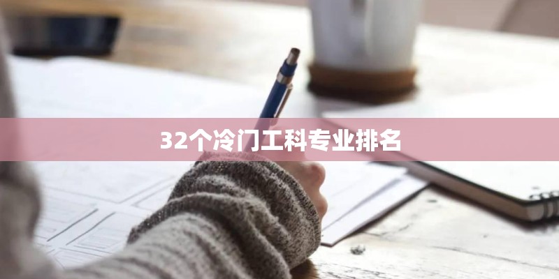 32个冷门工科专业排名 32个冷门工科专业排名