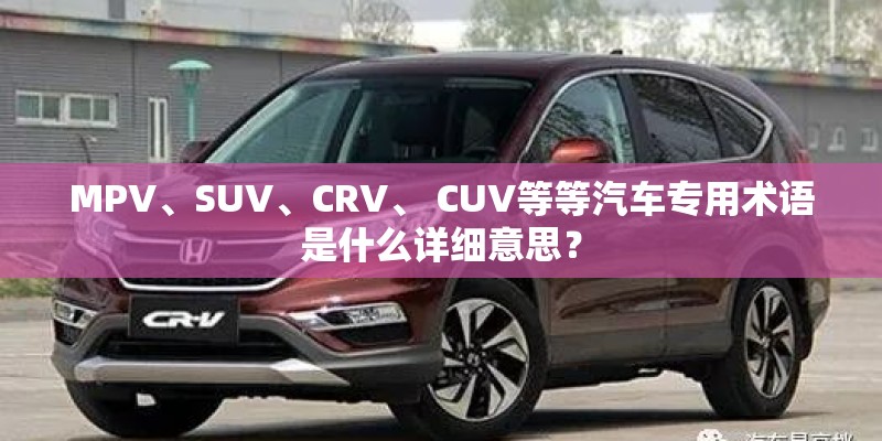 MPV、SUV、CRV、 CUV等等汽车专用术语是什么详细意思？