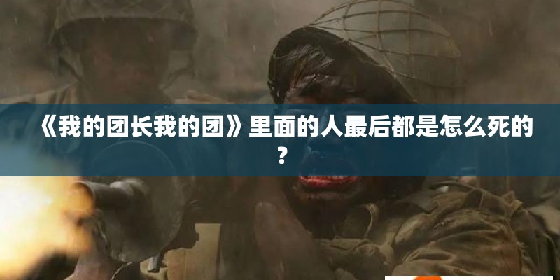 《我的团长我的团》里面的人最后都是怎么死的？