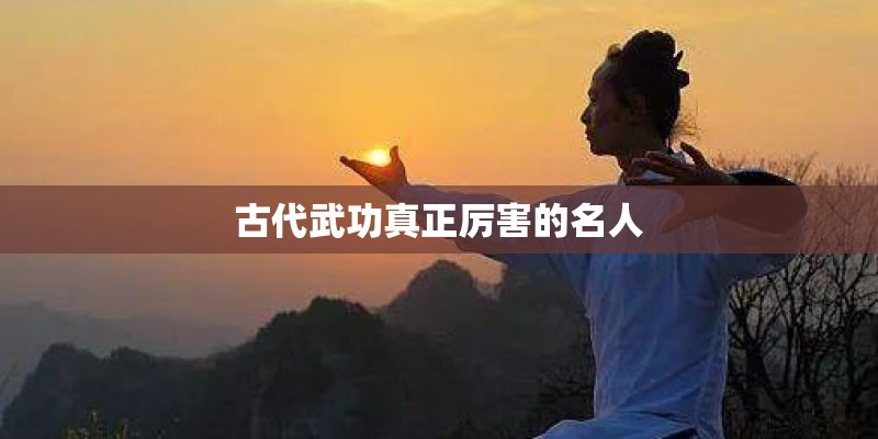 古代武功真正厉害的名人 古代武功真正厉害的名人