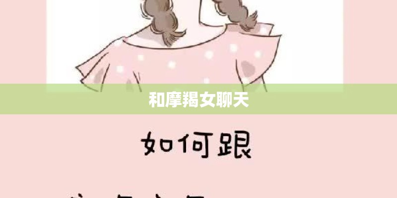 和摩羯女聊天 和摩羯女聊天