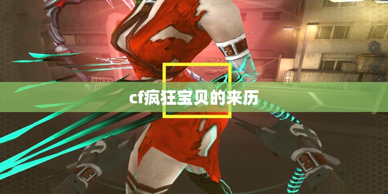 cf疯狂宝贝的来历 cf疯狂宝贝的来历