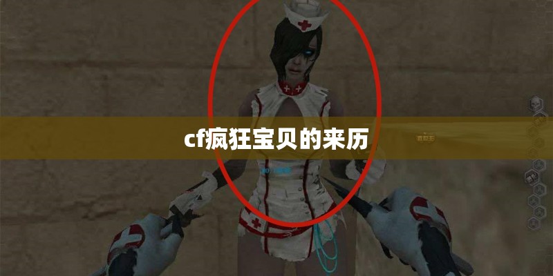 cf疯狂宝贝的来历 cf疯狂宝贝的来历