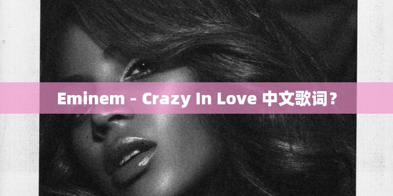 Eminem - Crazy In Love 中文歌词? Eminem - Crazy In Love 中文歌词?
