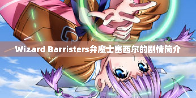 Wizard Barristers弁魔士塞西尔的剧情简介