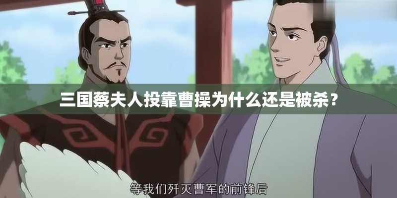 三国蔡夫人投靠曹操为什么还是被杀? 三国蔡夫人投靠曹操为什么还是被杀?
