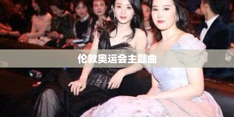 伦敦奥运会主题曲 伦敦奥运会主题曲