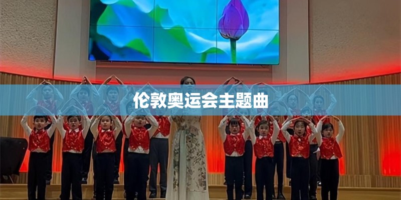伦敦奥运会主题曲 伦敦奥运会主题曲