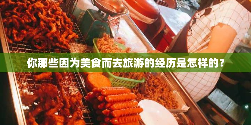 你那些因为美食而去旅游的经历是怎样的？