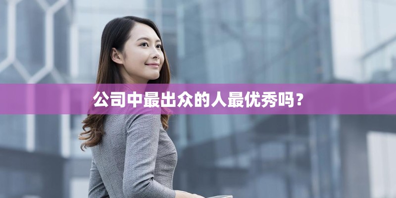 公司中最出众的人最优秀吗？