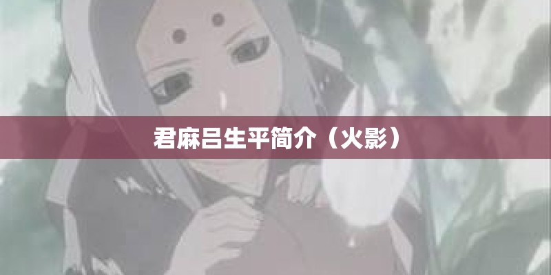 君麻吕生平简介(火影) 君麻吕生平简介(火影)